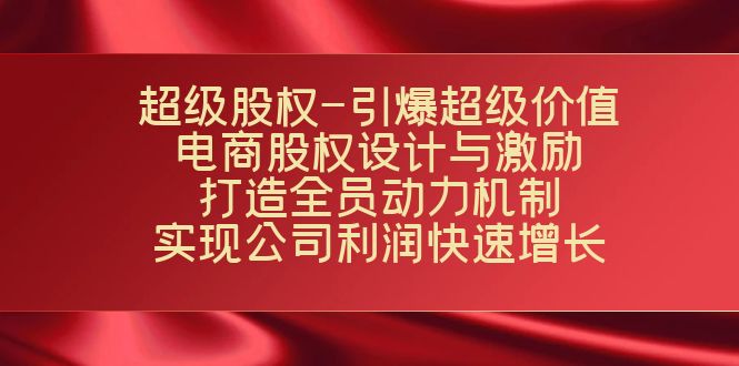 （7505期）超级股权-引爆超级价值：电商股权设计与激励：打造全员动力机制  实现…-七安资源网