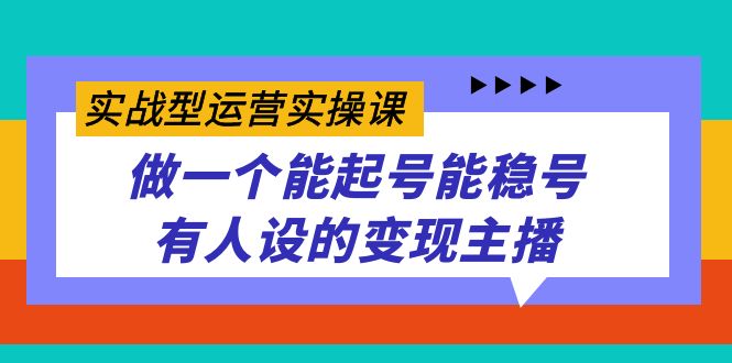 （7425期）实战型运营实操课，做一个能起号能稳号有人设的变现主播-七安资源网