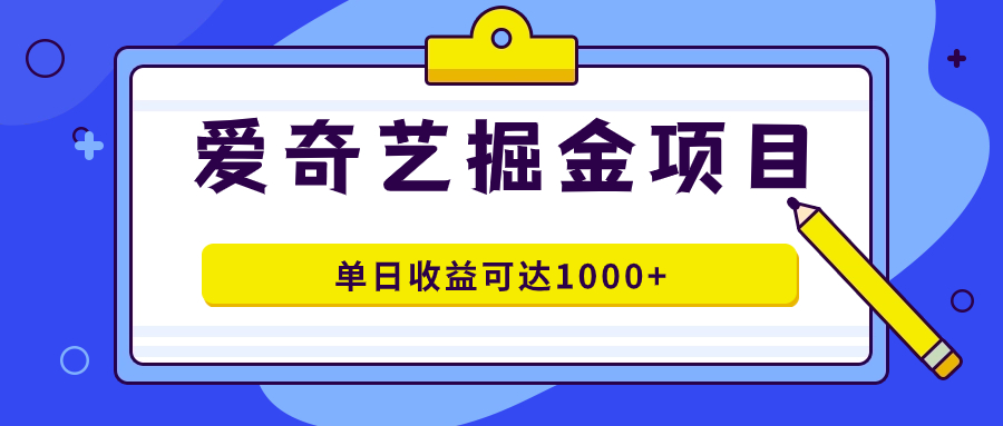 （7513期）爱奇艺掘金项目，一条作品几分钟完成，可批量操作，单日收益可达1000+-七安资源网