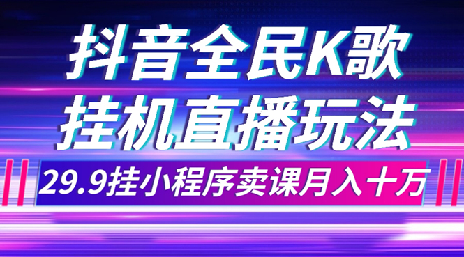 （7661期）抖音全民K歌直播不露脸玩法，29.9挂小程序卖课月入10万-七安资源网