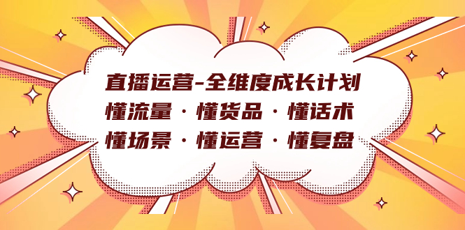 （7552期）直播运营-全维度成长计划 懂流量·懂货品·懂话术·懂场景·懂运营·懂复盘-七安资源网