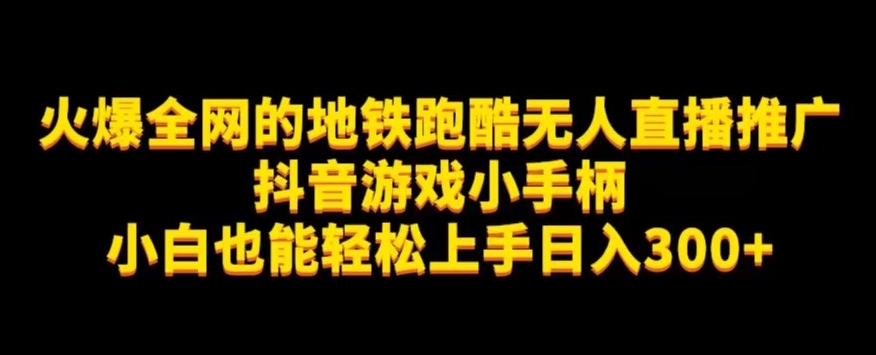 地铁跑酷无人直播推广抖音游戏小手柄小白也能轻松上手日入300+-七安资源网