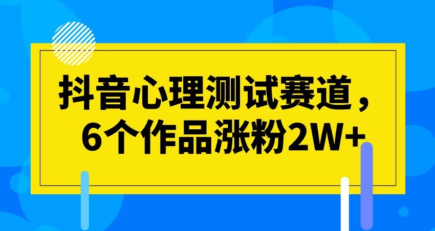 抖音心理测试赛道，6个作品涨粉2W+【揭秘】-七安资源网