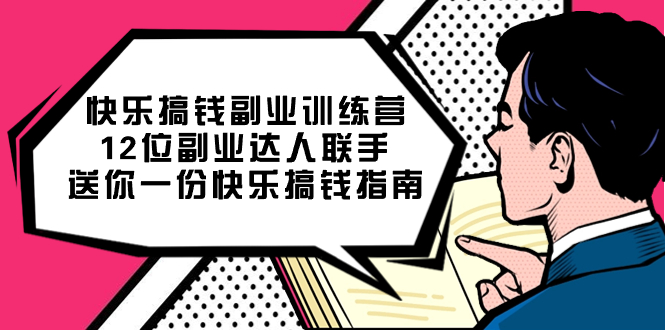 （7490期）快乐 搞钱副业训练营，12位副业达人联手送你一份快乐搞钱指南-七安资源网