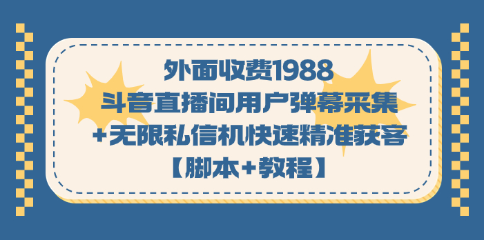 （7402期）外面收费1988斗音直播间用户弹幕采集+无限私信机快速精准获客【脚本+教程】-七安资源网