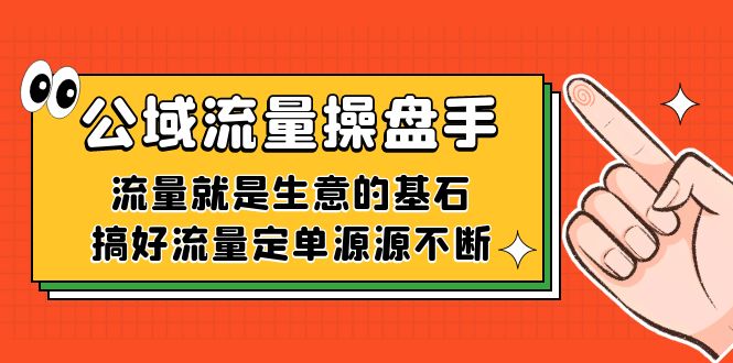 公域流量-操盘手，流量就是生意的基石，搞好流量定单源源不断-七安资源网