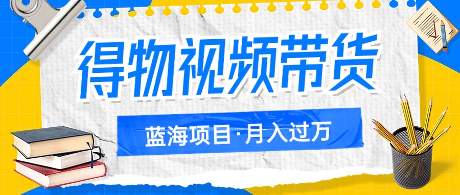 得物视频带货蓝海项目，单账号一个月三四千块钱，矩阵轻松月入过万-七安资源网