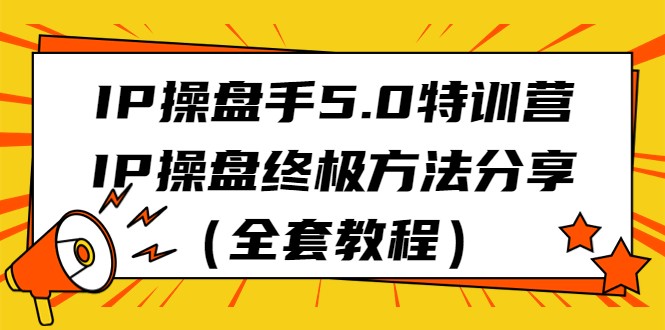 IP操盘手5.0特训营，IP操盘终极方法分享（全套教程）-七安资源网