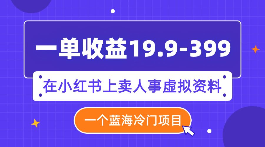 （7701期）一单收益19.9-399，一个蓝海冷门项目，在小红书上卖人事虚拟资料-七安资源网