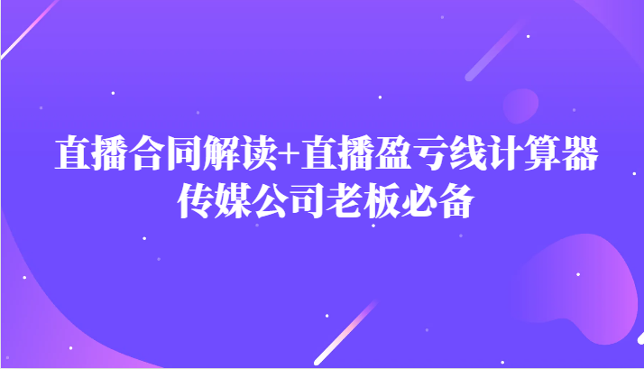 主播直播合同解读防踩坑+直播盈亏线计算器，传媒公司老板必备-七安资源网