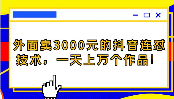 外面卖3000元的抖音最新连怼技术，一天上万个作品！-七安资源网