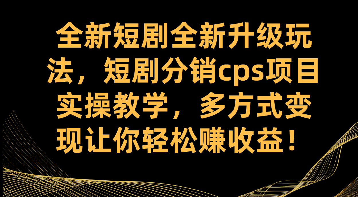 （7507期）全新短剧全新升级玩法，短剧分销cps项目实操教学 多方式变现让你轻松赚收益-七安资源网