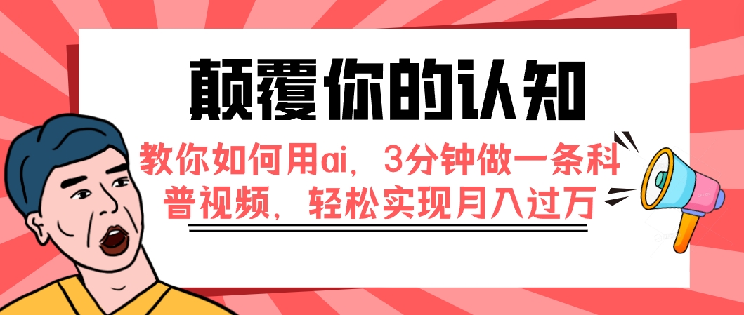 （7681期）颠覆你的认知，教你如何用ai，3分钟做一条科普视频，轻松实现月入过万-七安资源网