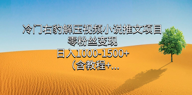 （7522期）冷门右豹解压视频小说推文项目，零粉丝变现，日入1000-1500+。（含教程+…-七安资源网