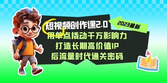 视频创作课2.0，用单点撬动千万影响力，打造长期高价值IP 后流量时代通关密码-七安资源网