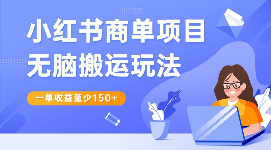 小红书商单项目无脑搬运玩法，一单收益至少150+，再结合多多视频V计划，收益翻倍-七安资源网