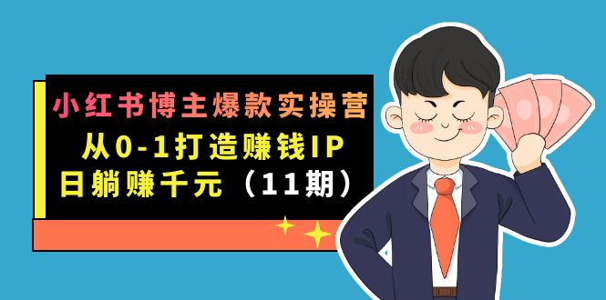 （7424期）小红书博主爆款实操营·第11期：从0-1打造赚钱IP，日躺赚千元，9月完结新课-七安资源网