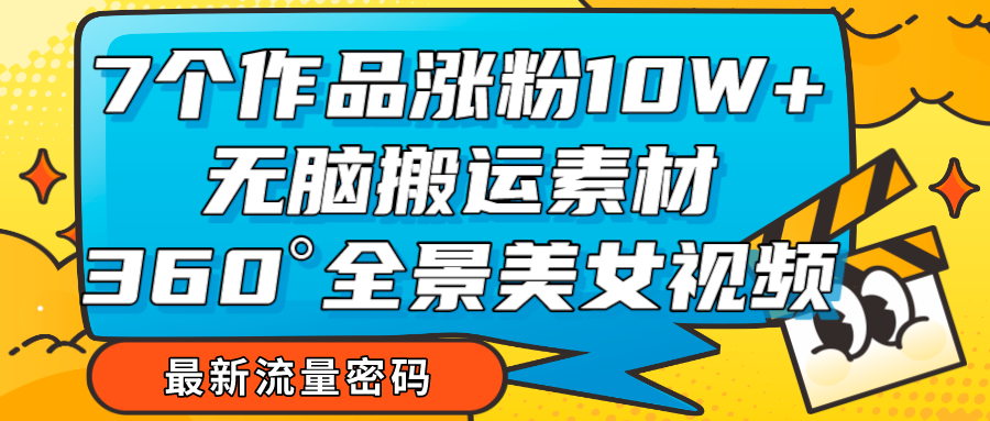 7个作品涨粉10W+，无脑搬运素材，全景美女视频爆款-七安资源网