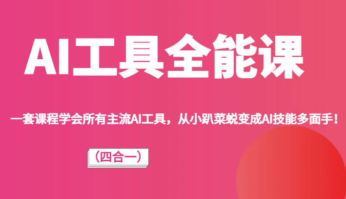 AI工具全能课（四合一）一套课程学会所有主流AI工具，从小趴菜蜕变成AI技能多面手！-七安资源网