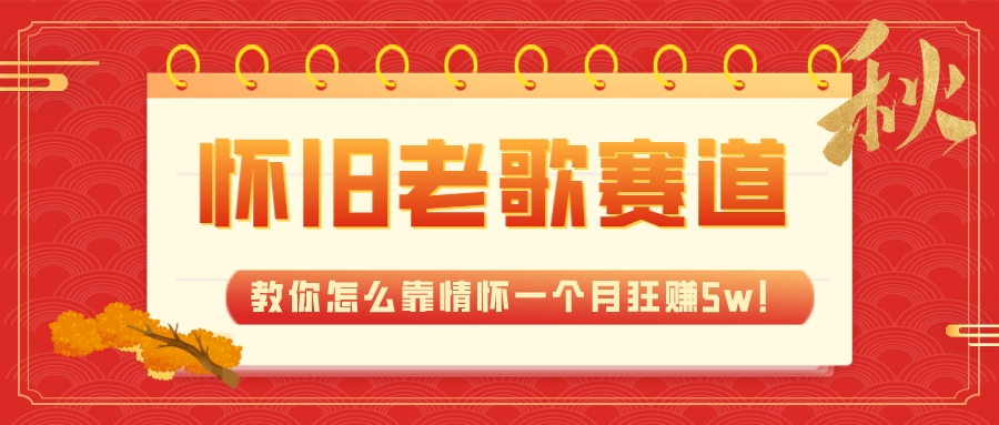 （7645期）全新蓝海，怀旧老歌赛道，教你怎么靠情怀一个月狂赚5w！-七安资源网