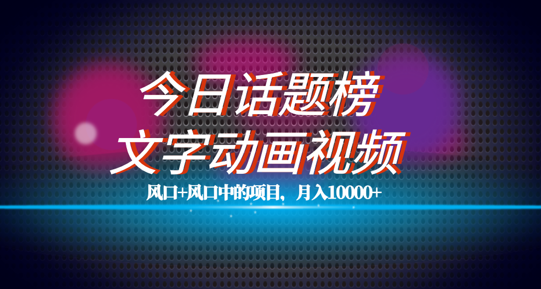 （7509期）全网首发文字动画视频+今日话题2.0项目教程，平台扶持流量，月入五位数-七安资源网