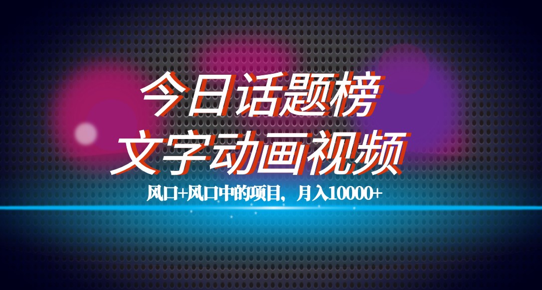 最新今日话题+文字动画视频风口项目教程，单条作品百万流量，月入10000+-七安资源网