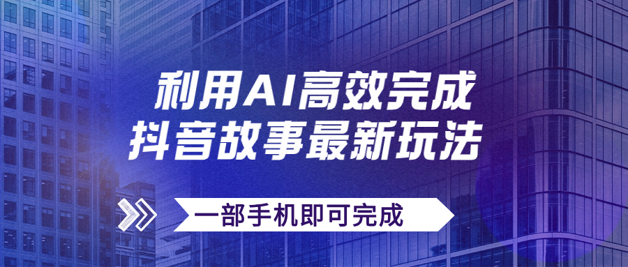 （7564期）抖音故事最新玩法，通过AI一键生成文案和视频，日收入500+一部手机即可完成-七安资源网