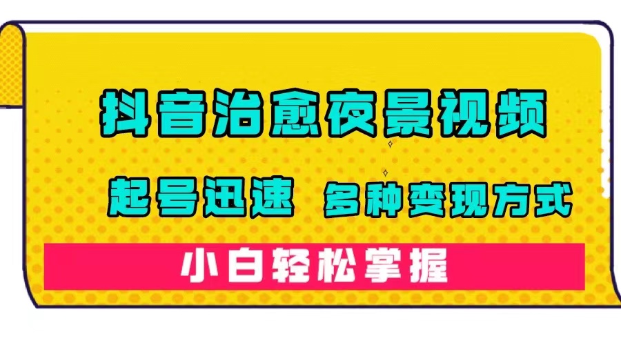 （7414期）抖音治愈系夜景视频，起号迅速，多种变现方式，小白轻松掌握（附120G素材）-七安资源网