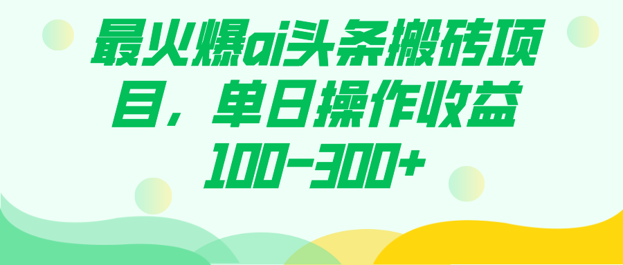 （7560期）最火爆ai头条搬砖项目，单日操作收益100-300+-七安资源网