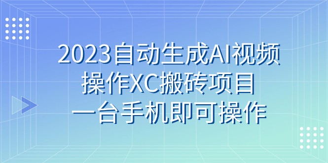 2023自动生成AI视频操作XC搬砖项目，一台手机即可操作-七安资源网