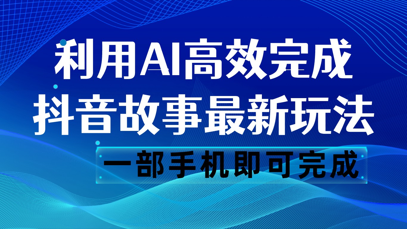 抖音故事最新玩法，通过AI一键生成文案和视频，日收入500 一部手机即可完成-七安资源网