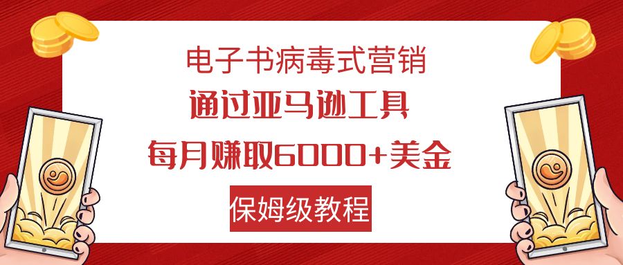 （7570期）电子书病毒式营销 通过亚马逊工具每月赚6000+美金 小白轻松上手 保姆级教程-七安资源网