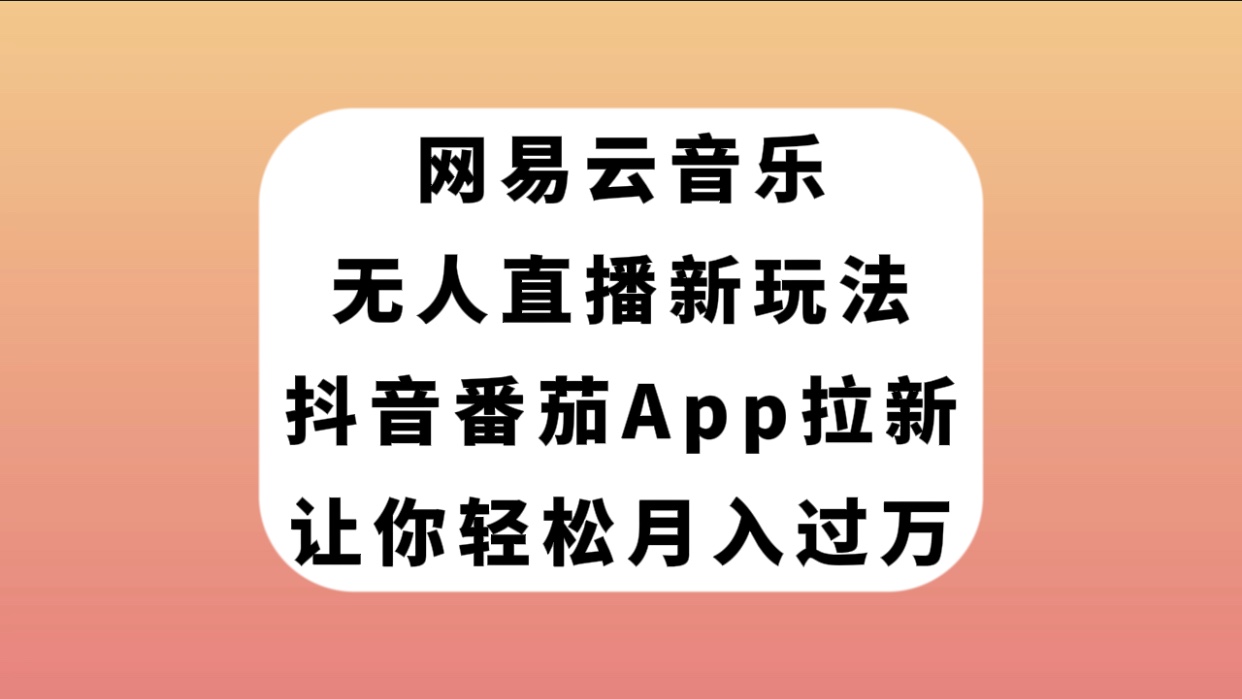 （7599期）网易云音乐无人直播新玩法，抖音番茄APP拉新，让你轻松月入过万-七安资源网