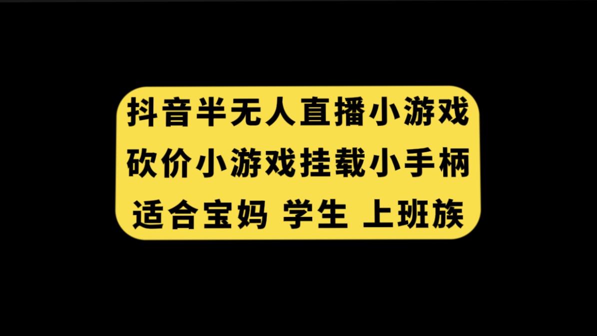 （7586期）抖音半无人直播砍价小游戏，挂载游戏小手柄， 适合宝妈 学生 上班族-七安资源网