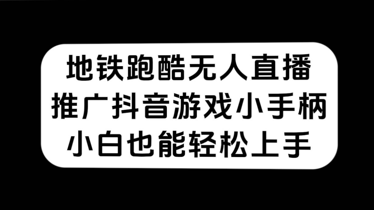 （7403期）地铁跑酷无人直播，推广抖音游戏小手柄，小白也能轻松上手-七安资源网