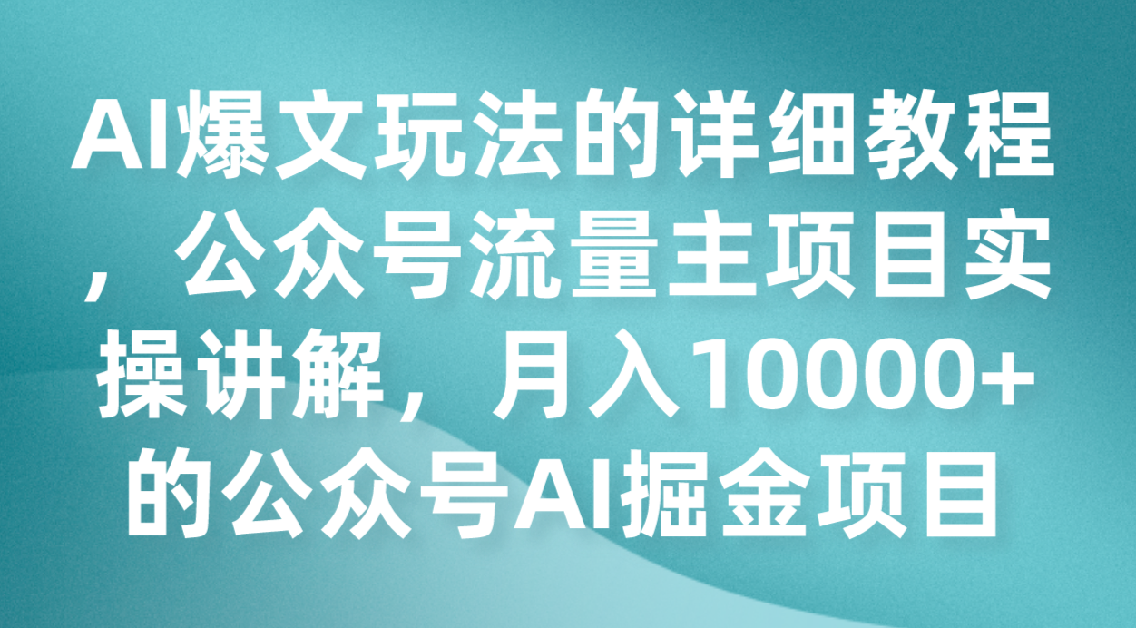 AI爆文玩法的详细教程，公众号流量主项目实操讲解，月入10000+的公众号AI掘金项目-七安资源网