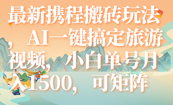 （7653期）最新携程搬砖玩法，AI一键搞定旅游视频，小白单号月入1500，可矩阵-七安资源网