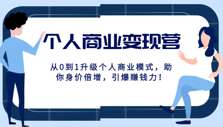 个人商业变现营精品线上课，从0到1升级个人商业模式，助你身价倍增，引爆赚钱力！-七安资源网