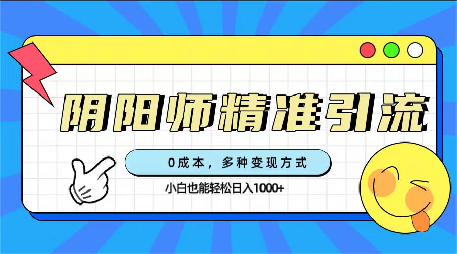 （7431期）0成本阴阳师精准引流，多种变现方式，小白也能轻松日入1000+-七安资源网