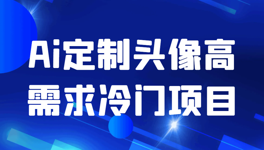 月过万 Ai定制头像高需求冷门项目来啦-七安资源网