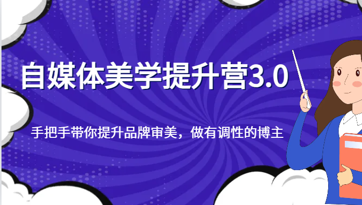 自媒体美学提升营3.0，手把手带你提升品牌审美，做有调性的博主-七安资源网