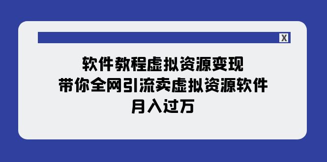 软件教程虚拟资源变现：带你全网引流卖虚拟资源软件，月入过万（11节课）-七安资源网