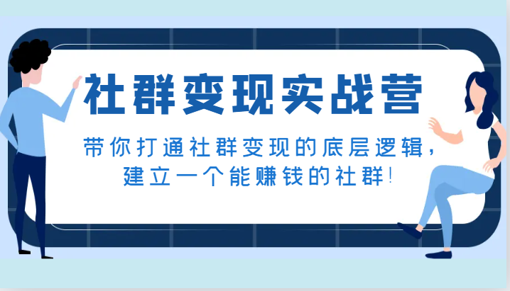 社群变现实战营，带你打通社群变现的底层逻辑，建立一个能赚钱的社群！-七安资源网