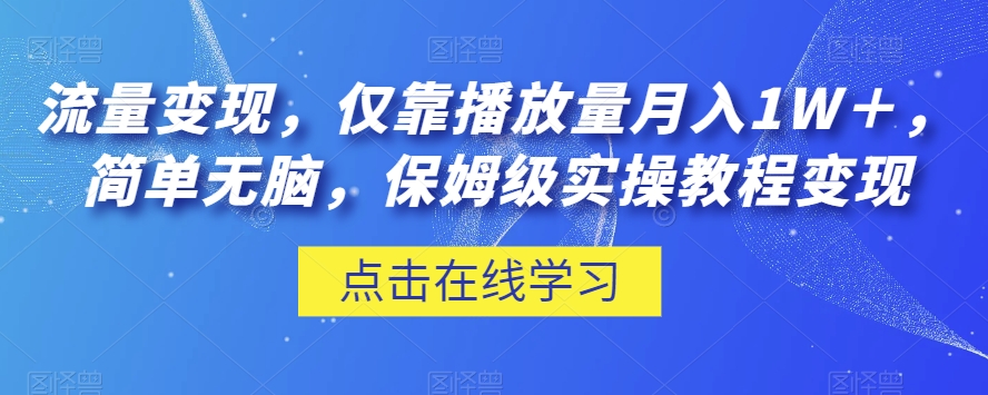 流量变现，仅靠播放量月入1W＋，简单无脑，保姆级实操教程【揭秘】-七安资源网