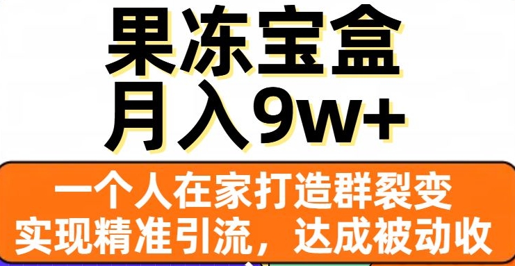 果冻宝盒，一个人在家打造群裂变，实现精准引流，达成被动收入，月入9w+-七安资源网