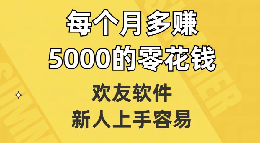 欢友软件，新人上手容易，每个月多赚5000的零花钱【揭秘】-七安资源网