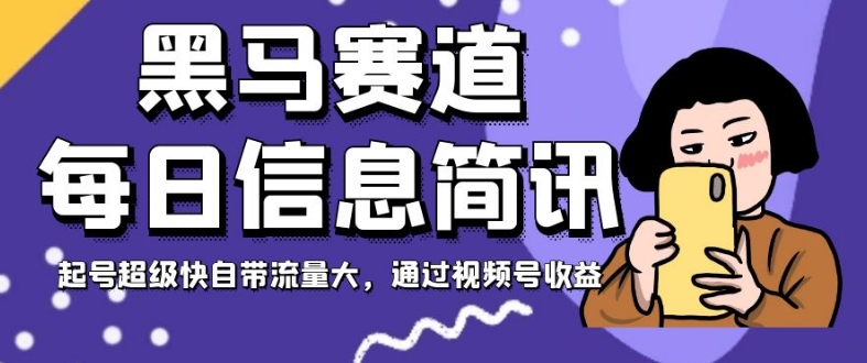 黑马赛道每日信息简讯，起号超级快自带流量大，通过视频号收益【揭秘】-七安资源网