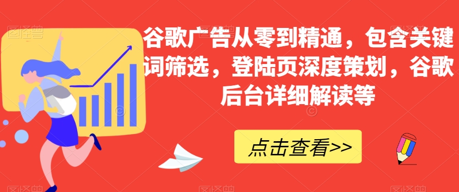 谷歌广告从零到精通，包含关键词筛选，登陆页深度策划，谷歌后台详细解读等-七安资源网