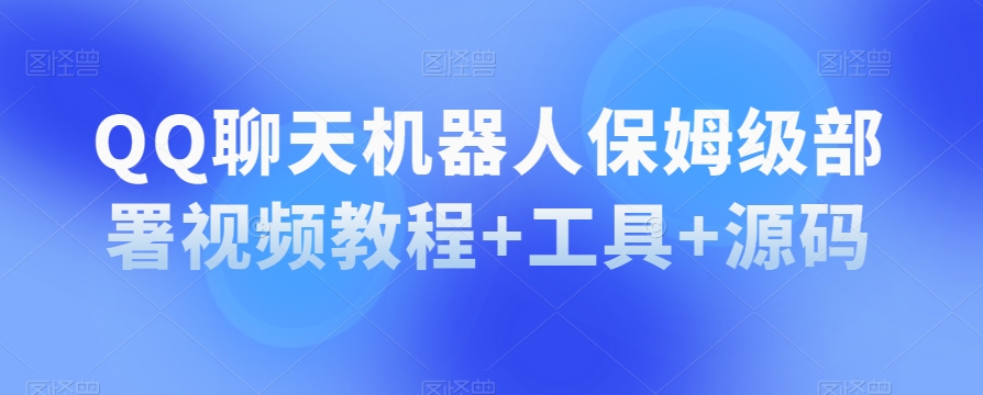 QQ聊天机器人保姆级部署视频教程+工具+源码-七安资源网