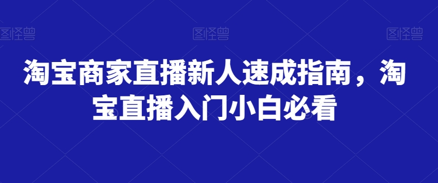 淘宝商家直播新人速成指南，淘宝直播入门小白必看-七安资源网